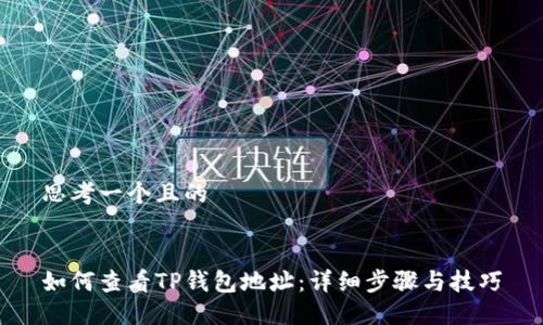 思考一个且的


如何查看TP钱包地址：详细步骤与技巧