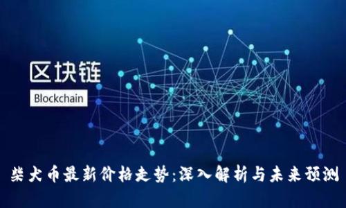 柴犬币最新价格走势：深入解析与未来预测