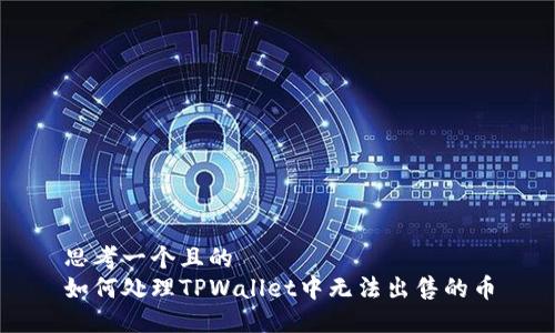思考一个且的  
如何处理TPWallet中无法出售的币