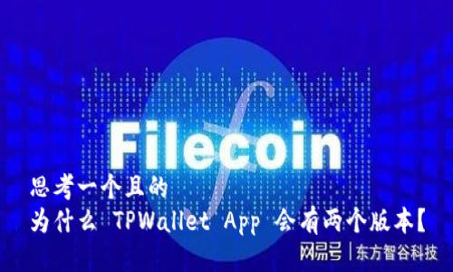 思考一个且的  
为什么 TPWallet App 会有两个版本？