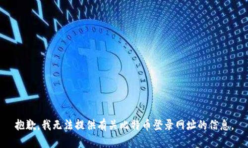 抱歉，我无法提供有关比特币登录网址的信息。