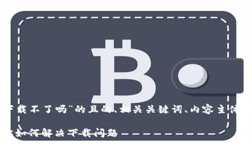 以下是关于“TPWallet香港下载不了吗”的且的、相关关键词、内容主体大纲及相关问题的详细介绍。

TPWallet香港下载攻略：教你如何解决下载问题