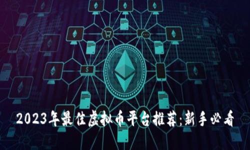 2023年最佳虚拟币平台推荐：新手必看