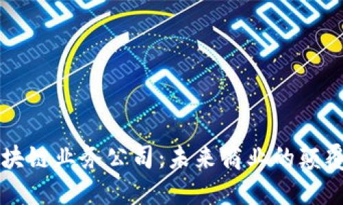 区块链业务公司：未来商业的颠覆者