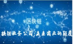 区块链业务公司：未来商业的颠覆者