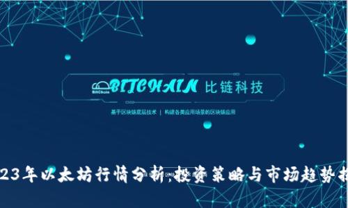 2023年以太坊行情分析：投资策略与市场趋势揭秘