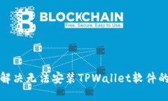 如何解决无法安装TPWallet软件的问题