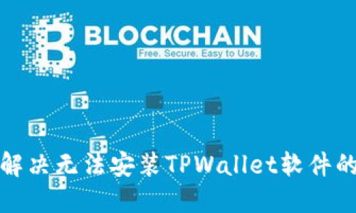 如何解决无法安装TPWallet软件的问题