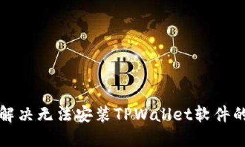 如何解决无法安装TPWallet软件的问题