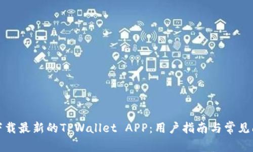 : 如何下载最新的TPWallet APP：用户指南与常见问题解析