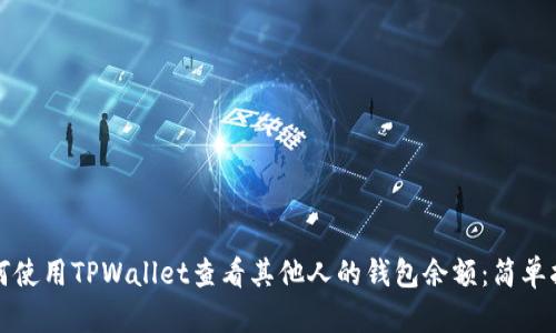 如何使用TPWallet查看其他人的钱包余额：简单指南