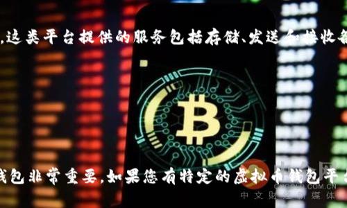 虚拟币钱包的平台通常被称为“数字货币钱包”或“加密货币钱包”。这类平台提供的服务包括存储、发送和接收各种类型的虚拟货币，如比特币、以太坊等。常见的虚拟币钱包包括：

1. **硬件钱包**（如Ledger、Trezor）
2. **软件钱包**（如Exodus、Atomic Wallet）
3. **在线钱包**（如Coinbase、Binance的内置钱包）
4. **移动钱包**（如Trust Wallet、MetaMask）

这些钱包各有优缺点，根据用户的需求和使用习惯来选择合适的钱包非常重要。如果您有特定的虚拟币钱包平台想要了解，也可以告诉我，我可以提供更多的详细信息。