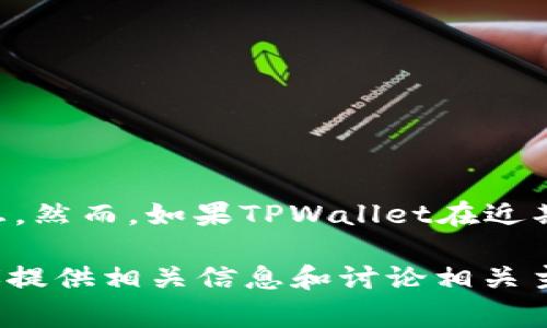 截至我的知识截止日期（2023年10月），我无法提供关于TPWallet最近发生的具体事件或变化的信息。然而，如果TPWallet在近期有重大新闻、更新或者事件，您可以通过查阅官方网站、相关社交媒体或者新闻报道来获取最新消息。

如果您有关于TPWallet的具体方面，例如技术更新、用户体验、市场动态等的疑问，请告诉我，我将竭诚提供相关信息和讨论相关主题！