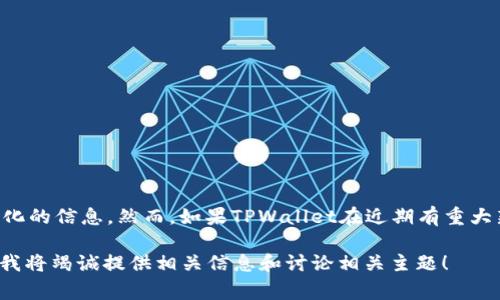 截至我的知识截止日期（2023年10月），我无法提供关于TPWallet最近发生的具体事件或变化的信息。然而，如果TPWallet在近期有重大新闻、更新或者事件，您可以通过查阅官方网站、相关社交媒体或者新闻报道来获取最新消息。

如果您有关于TPWallet的具体方面，例如技术更新、用户体验、市场动态等的疑问，请告诉我，我将竭诚提供相关信息和讨论相关主题！