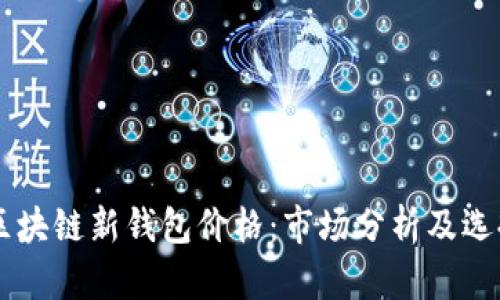 了解区块链新钱包价格：市场分析及选择指南