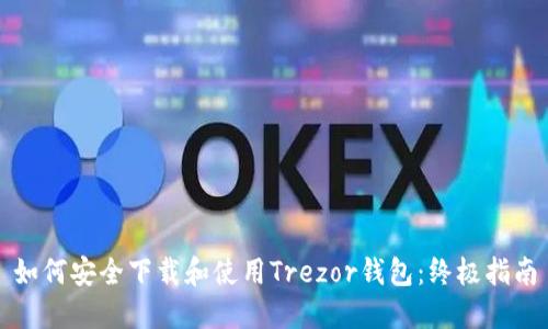 如何安全下载和使用Trezor钱包：终极指南