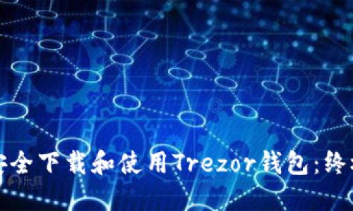 如何安全下载和使用Trezor钱包：终极指南