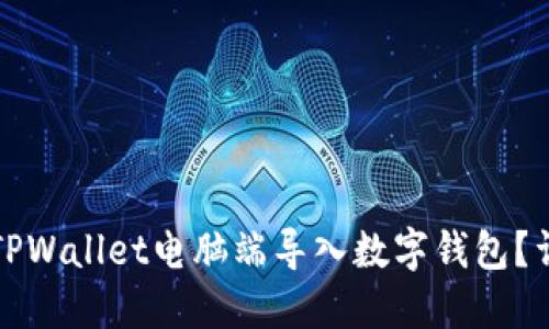 如何在TPWallet电脑端导入数字钱包？详尽指南