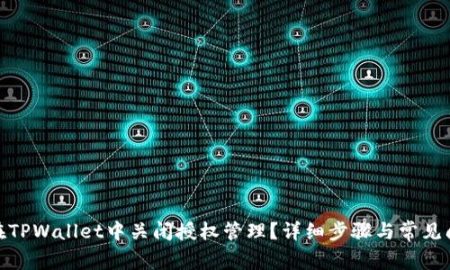 : 怎样在TPWallet中关闭授权管理？详细步骤与常见问题解答