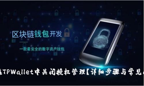 : 怎样在TPWallet中关闭授权管理？详细步骤与常见问题解答