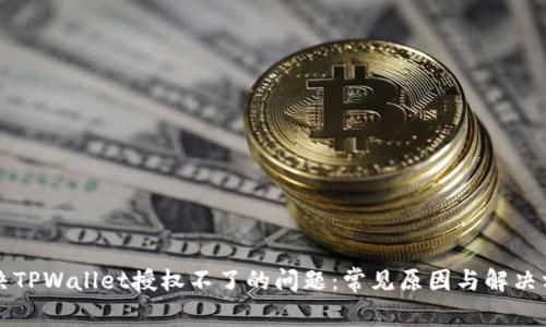 解决TPWallet授权不了的问题：常见原因与解决方案