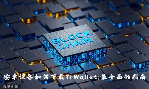 安卓设备如何下载TPWallet：最全面的指南