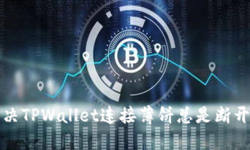 如何解决TPWallet连接薄饼总是断开的问题