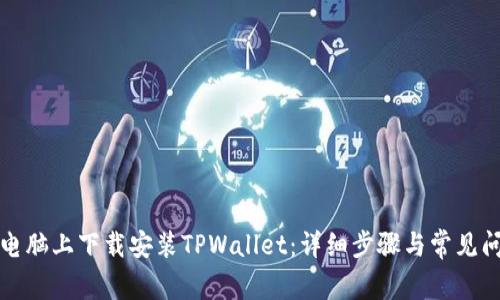 如何在电脑上下载安装TPWallet：详细步骤与常见问题解答