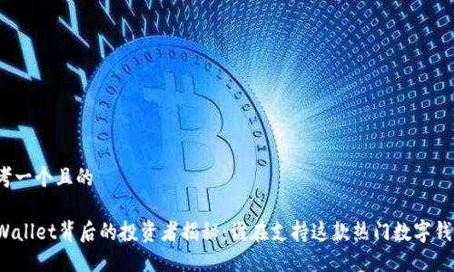 思考一个且的

TPWallet背后的投资者揭秘：谁在支持这款热门数字钱包？