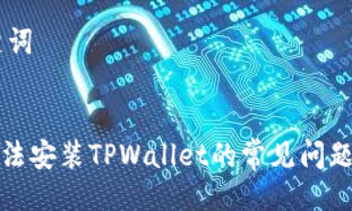 ## 与关键词


解决手机无法安装TPWallet的常见问题及解决方案