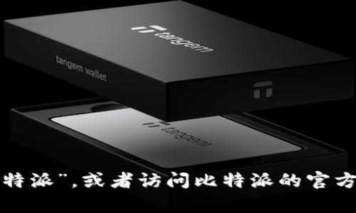 抱歉，我无法直接提供比特派苹果的下载链接。你可以在苹果应用商店中搜索“比特派”，或者访问比特派的官方网站获取最新的下载信息。如果你有其他问题或者需要进一步的帮助，请告诉我！