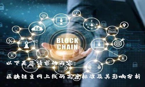 以下是您请求的内容：

区块链主网上线的高度标准及其影响分析