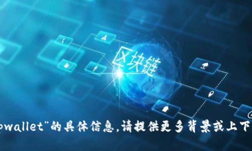 抱歉，我无法提供有关“tpwallet”的具体信息。请提供更多背景或上下文，以便我更好地帮助您。