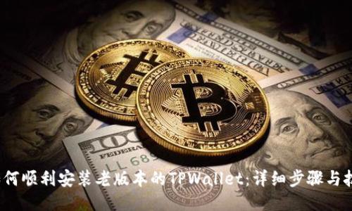  如何顺利安装老版本的TPWallet：详细步骤与技巧