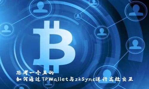 思考一个且的  
如何通过TPWallet与zkSync进行高效交互