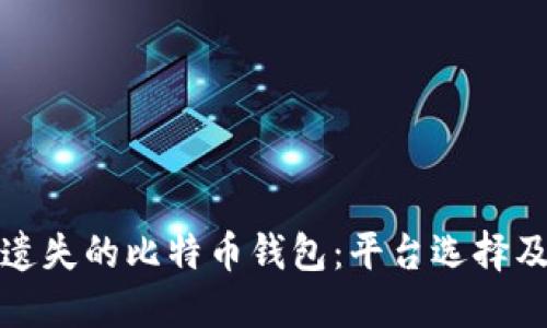如何找回遗失的比特币钱包：平台选择及解决方案