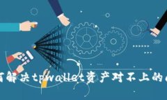 如何解决tpwallet资产对不上的问题