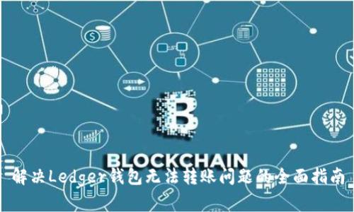 解决Ledger钱包无法转账问题的全面指南