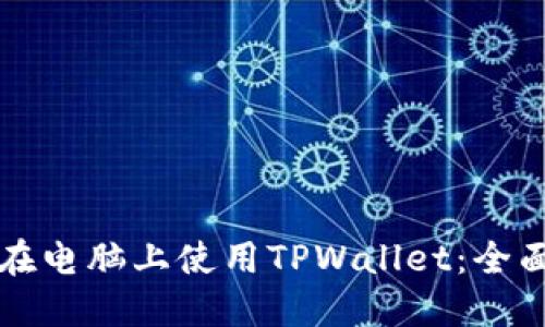 如何在电脑上使用TPWallet：全面指南