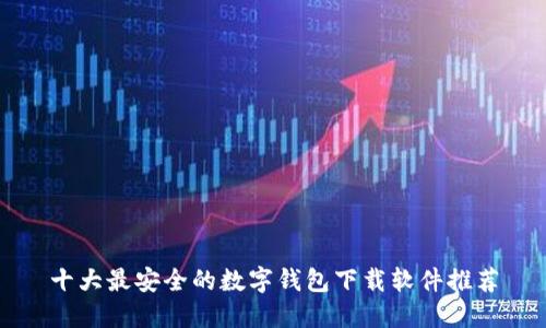 十大最安全的数字钱包下载软件推荐