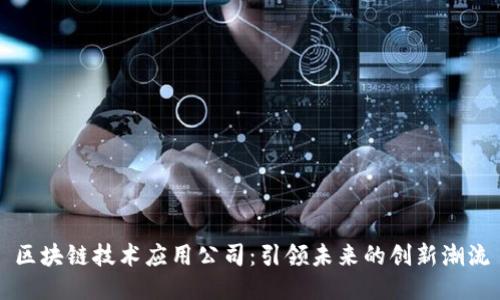 区块链技术应用公司：引领未来的创新潮流
