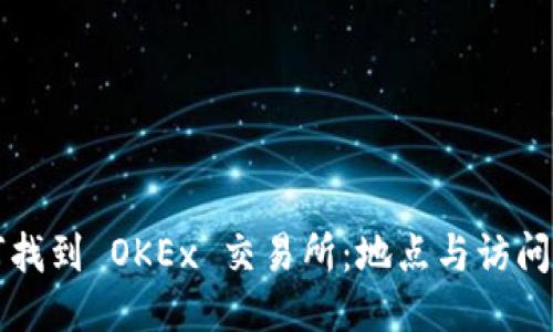 如何找到 OKEx 交易所：地点与访问指南