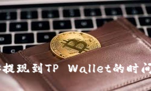 币安提现到TP Wallet的时间解析