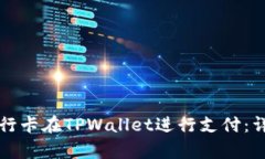 如何使用银行卡在TPWallet进行支付：详尽步骤解析