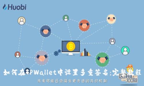 如何在TPWallet中设置多重签名：完整教程