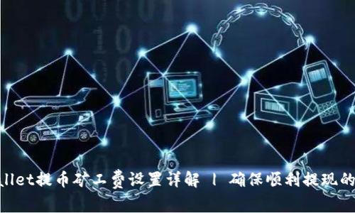 tpwallet提币矿工费设置详解 | 确保顺利提现的关键