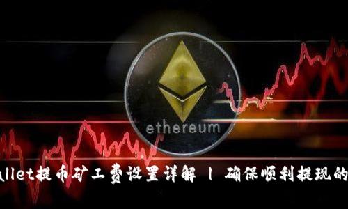 tpwallet提币矿工费设置详解 | 确保顺利提现的关键