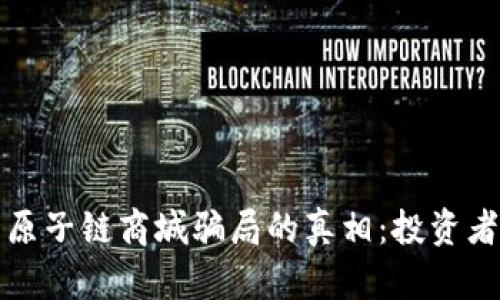 揭开原子链商城骗局的真相：投资者必读