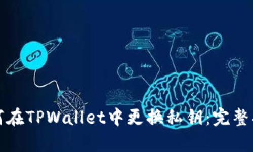 如何在TPWallet中更换私钥：完整指南