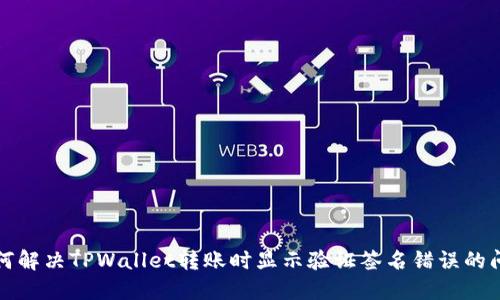 如何解决TPWallet转账时显示验证签名错误的问题